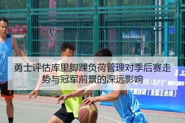 勇士评估库里脚踝负荷管理对季后赛走势与冠军前景的深远影响