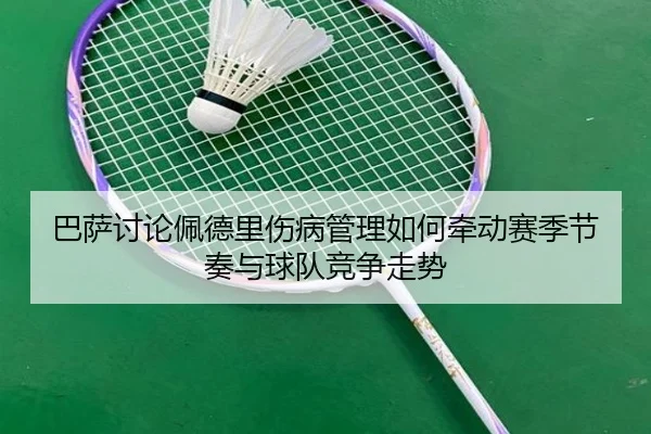巴萨讨论佩德里伤病管理如何牵动赛季节奏与球队竞争走势