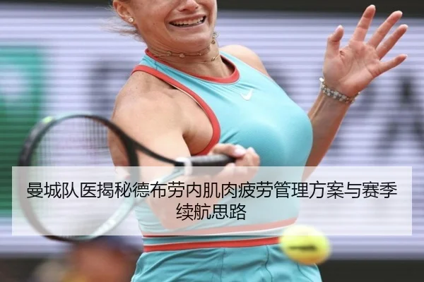 曼城队医揭秘德布劳内肌肉疲劳管理方案与赛季续航思路