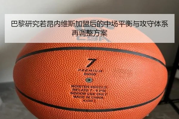 巴黎研究若昂内维斯加盟后的中场平衡与攻守体系再调整方案