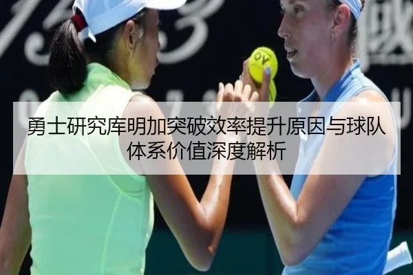勇士研究库明加突破效率提升原因与球队体系价值深度解析