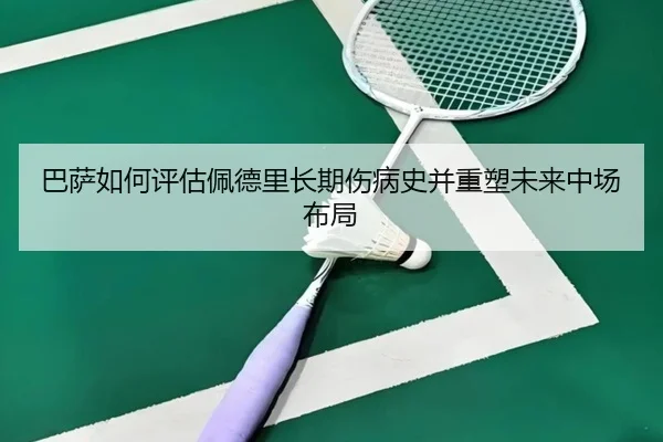 巴萨如何评估佩德里长期伤病史并重塑未来中场布局