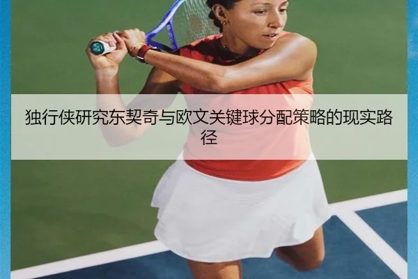 独行侠研究东契奇与欧文关键球分配策略的现实路径